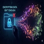 Encrypting Data Isn’t Enough